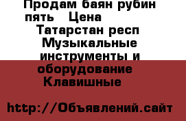 Продам баян рубин пять › Цена ­ 10 000 - Татарстан респ. Музыкальные инструменты и оборудование » Клавишные   